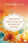 Ancient Practices for Mindful Living - Aatmanika Ram - 9788197328541