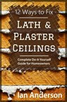 12 Ways to Fix Lath and Plaster Ceilings: Complete Do-it-Yourself Guide for Homeowners - Ian Anderson - 9788293249023