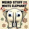 Weird Stuff for White Elephant: Gifts for Adults - The Ultimate Catalog of Ridiculously Unnecessary Things You Absolutely Need (Or Don't) - Quillscribe Memoirs - 9788368294187