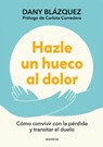 Hazle Un Hueco Al Dolor. Cómo Convivir Con La Pérdida Y Transitar El Duelo / Make Space for Grieving: How to Live with Loss and Navigate Grief - Dany Blázquez - 9788410298019