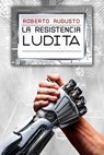 La Resistencia Ludita: Una novela de ciencia ficción - Roberto Augusto - 9788410901971