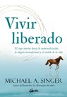 Vivir Liberado: El Viaje Interior Hacia La Autorrealización, La Alegría Incondicional Y El Sentido de la Vida - Michael A. Singer - 9788411080118