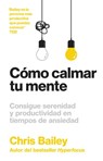 Bailey, C: Cómo Calmar Tu Mente (How to Calm Your Mind Spani - Chris Bailey - 9788417963804