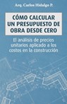 Cómo calcular un presupuesto de obra desde cero: El análisis de precios unitarios aplicado a los costos en la construcción - Carlos Hidalgo P. - 9788418447495