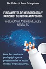 FUNDAMENTOS DE NEUROBIOLOGÍA y PRINCIPIOS DE PSICOFARMACOLOGÍA: Aplicados a la enfermedad mental: una herramienta pedagógica para el médico no especia - Dianna Loor Arroba - 9788418640322