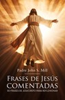 Frases de Jesús Comentadas: 50 frases de Jesucristo para reflexionar - Padre John S. Mill - 9788419237514