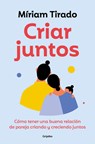 Criar Juntos: Cómo Tener Una Buena Relación de Pareja Criando Y Creciendo Juntos / Raising Kids Together - Míriam Tirado - 9788425365607