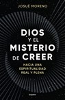 Dios Y El Misterio de Creer: Hacia Una Espiritualidad Real Y Plena / God and the Mystery of Belief: Towards a Real and Full Spirituality - Josué Moreno - 9788425368493