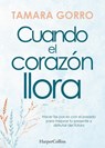 Cuando el corazón llora. Hacer las paces con el pasado para mejorar tu presente y disfrutar del futuro - Tamara Gorro - 9788491397441