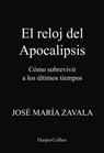 El reloj del Apocalipsis. Cómo sobrevivir a los últimos tiempos - José María Zavala - 9788491398455