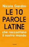 Le 10 parole latine che raccontano il nostro mondo - Nicola Gardini - 9788811603320