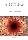 Il tramonto della ragione - Dale Jamieson ; Telmo Pievani - 9788812008223