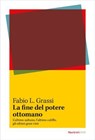La fine del potere ottomano - Fabio L. Grassi - 9788821109867