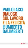 Dialogo sul lavoro e la felicità - Paolo Iacci ; Umberto Galimberti - 9788823883048