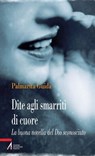 Dite agli smarriti di cuore. La buona novella del Dio sconosciuto - Palmarita Guida - 9788825034561