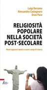 Religiosità popolare nella società post-secolare. Nuovi approcci teorici e nuovi campi di ricerca - Luigi Berzano ; Alessandro Castegnaro ; Enzo Pace - 9788825037999