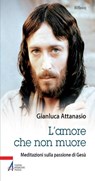 L' amore che non muore. Meditazioni sulla passione di Gesù - Gianluca Attanasio - 9788825038811