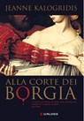 Alla corte dei Borgia - Jeanne Kalogridis - 9788830429079