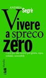Vivere a spreco zero - Andrea Segrè - 9788831735117