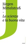 Scienza e la buona vita - Jürgen Mittelstraß - 9788832825312