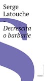 Decrescita o barbarie - Serge Latouche ; Roberto Mancini - 9788832825367