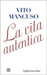 La vita autentica - Vito Mancuso - 9788832853537