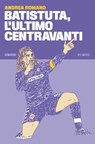 Batistuta, l’ultimo centravanti - Andrea Romano - 9788832972887