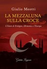 La mezzaluna sulla croce - Giulio Meotti - 9788833373379