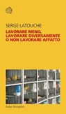 Lavorare meno, lavorare diversamente o non lavorare affatto - Serge Latouche - 9788833942407