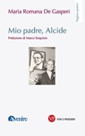 Mio padre, Alcide - Maria Romana De Gasperi - 9788834354285