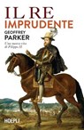 Il re imprudente - Geoffrey Parker - 9788836014149