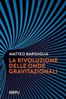 La rivoluzione delle onde gravitazionali - Matteo Barsuglia - 9788836018659