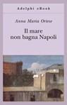 Il mare non bagna Napoli - Anna Maria Ortese - 9788845974731
