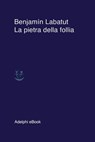 La pietra della follia - Benjamín Labatut - 9788845984570