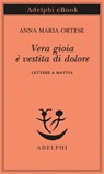 Vera gioia è vestita di dolore - Anna Maria Ortese - 9788845986772