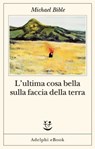 L’ultima cosa bella sulla faccia della terra - Michael Bible - 9788845986901