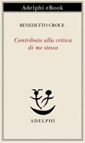 Contributo alla critica di me stesso - Benedetto Croce - 9788845988370