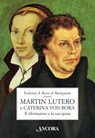 Martin Lutero e Caterina von Bora. Il riformatore e la sua sposa - Federico A. Rossi di Marignano - 9788851411855