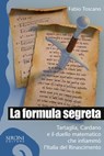 La formula segreta. Tartaglia, Cardano e il duello matematico che infiammò l'Italia del Rinascimento - Fabio Toscano - 9788851801939