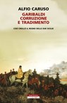 Garibaldi, corruzione e tradimento. - Alfio Caruso - 9788854521414