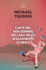 L’arte del non-dominio nell’era dello sfaldamento globale - Michael Taussig - 9788855198684