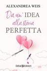 Da un'idea alla storia perfetta - Alexandrea Weis - 9788855420785