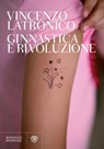 Ginnastica e rivoluzione - Vincenzo Latronico - 9788858700433