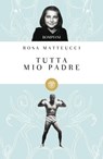 Tutta mio padre - Rosa Matteucci - 9788858706138