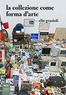 La collezione come forma d'arte - Elio Griazioli - 9788860101440