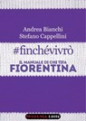 #finchévivrò. Il manuale di chi tifa Fiorentina - Andrea Bianchi ; Stefano Cappellini - 9788860444523