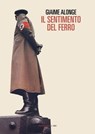 Il sentimento del ferro - Giaime Alonge - 9788860445889