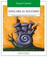 Educare al successo. Aiutare i figli nella scelta della scuola superiore - Iacopo Casadei - 9788861533127