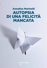 Autopsia di una felicità mancata - Annalisa Marinelli - 9788862527163