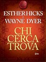 Chi cerca trova - Wayne Dyer ; Esther Hicks - 9788863869071